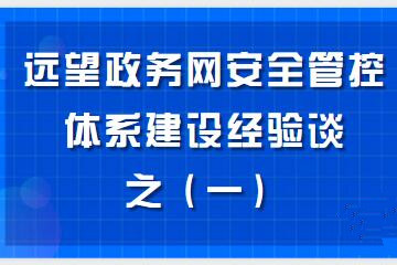 構建“資產(chǎn)清晰、邊界完整、數據可控、風(fēng)險亮化、處置高效”的政務(wù)網(wǎng)安全管控體系