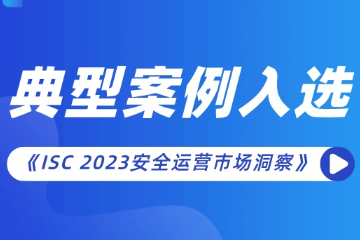遠望信息安全運營(yíng)項目入選《ISC 2023安全運營(yíng)市場(chǎng)洞察》報告典型案例